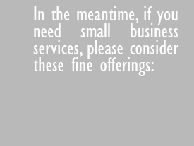 In the meantime, if you need small business services, please consider these fine offerings